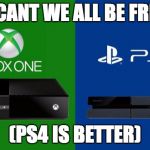 PS4 vs Xbox one | WHY CANT WE ALL BE FRIENDS; (PS4 IS BETTER) | image tagged in ps4 vs xbox one | made w/ Imgflip meme maker