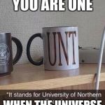 Dirty coffee cup nsfw | YOU KNOW YOU ARE ONE; WHEN THE UNIVERSE TALK TO YOU | image tagged in dirty coffee cup nsfw | made w/ Imgflip meme maker