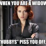 Black Widow - Not Impressed | WHEN YOU ARE A WIDOW; “HUBBYS” PISS YOU OFF. | image tagged in black widow - not impressed | made w/ Imgflip meme maker