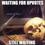 Waiting Skeleton | WAITING FOR UPVOTES; STILL WAITING | image tagged in waiting skeleton | made w/ Imgflip meme maker