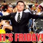 48 hrs of freedom ahead | IT'S FRIDAY! | image tagged in wolf of wallstreet celebration,funny memes | made w/ Imgflip meme maker
