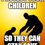 Kindness 1 | PROTECT YOUR CHILDREN; SO THEY CAN STAY SAVE | image tagged in kindness 1 | made w/ Imgflip meme maker