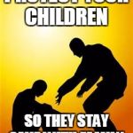 Kindness 1 | PROTECT YOUR CHILDREN; SO THEY STAY SAVE WITH FAMILY | image tagged in kindness 1 | made w/ Imgflip meme maker