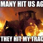 Flaming tractor | GERMANY HIT US AGAIN; AND THEY HIT MY TRACTOR | image tagged in flaming tractor | made w/ Imgflip meme maker