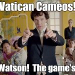 Sherlock | Vatican Cameos! Come Watson!  The game's a foot! | image tagged in sherlock | made w/ Imgflip meme maker