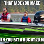 #bassboatface | THAT FACE YOU MAKE; WHEN YOU EAT A BUG AT 70 MPH. | image tagged in bassboatface | made w/ Imgflip meme maker