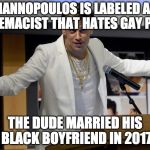 The Left loves to throw out names. | MILO YIANNOPOULOS IS LABELED A WHITE SUPREMACIST THAT HATES GAY PEOPLE; THE DUDE MARRIED HIS BLACK BOYFRIEND IN 2017 | image tagged in milo yiannopoulos shrug,white supremacists,gay,liberal,media,donald trump | made w/ Imgflip meme maker
