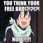 Yato Troll Face | YOU THINK YOUR FREE BUD!?!?!?! NOPE!!!!! | image tagged in yato troll face | made w/ Imgflip meme maker