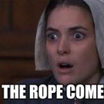 Crucible Abby | WHEN THE ROPE COMES OUT | image tagged in crucible abby | made w/ Imgflip meme maker