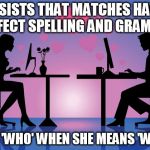 Online Dating Meme | INSISTS THAT MATCHES HAVE PERFECT SPELLING AND GRAMMAR; USES 'WHO' WHEN SHE MEANS 'WHOM' | image tagged in online dating meme | made w/ Imgflip meme maker