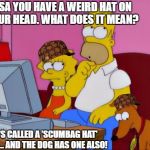 Hmm... | LISA YOU HAVE A WEIRD HAT ON YOUR HEAD. WHAT DOES IT MEAN? IT'S CALLED A 'SCUMBAG HAT' DAD... AND THE DOG HAS ONE ALSO! | image tagged in hmm,scumbag | made w/ Imgflip meme maker