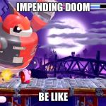 Kirby | IMPENDING DOOM; BE LIKE | image tagged in kirby | made w/ Imgflip meme maker