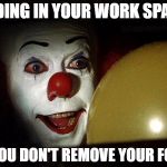 Pennywise balloon | HIDING IN YOUR WORK SPACE; IF YOU DON'T REMOVE YOUR FOOD | image tagged in pennywise balloon | made w/ Imgflip meme maker