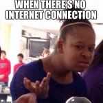 Confused SpongeBob meme | WHEN THERE’S NO INTERNET CONNECTION | image tagged in confused spongebob meme | made w/ Imgflip meme maker