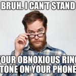 Bruh I can’t stand | BRUH. I CAN’T STAND; YOUR OBNOXIOUS RING TONE ON YOUR PHONE. | image tagged in bruh i cant stand | made w/ Imgflip meme maker