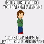 Boris GoAnimate | CAILLOU HOW DARE YOU MAKE ME A MEME! THAT'S IT I AM GOING TO FLY PLANES INTO YOUR TOWERS | image tagged in boris goanimate | made w/ Imgflip meme maker