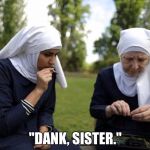 nuns smoking weed | "DANK, SISTER." | image tagged in nuns smoking weed | made w/ Imgflip meme maker