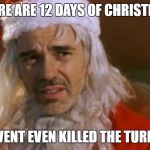 bad santa | THERE ARE 12 DAYS OF CHRISTMAS; WE HAVENT EVEN KILLED THE TURKEY YET | image tagged in bad santa | made w/ Imgflip meme maker