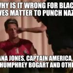 Punching Nazis | WHY IS IT WRONG FOR BLACK LIVES MATTER TO PUNCH NAZIS; YET INDIANA JONES, CAPTAIN AMERICA, WONDER WOMAN, HUMPHREY BOGART AND OTHERS CAN? | image tagged in punching nazis | made w/ Imgflip meme maker