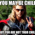 Chilling Thor | YOU MAY BE CHILL; BUT YOU ARE NOT THOR CHILL | image tagged in thor zueiro,thor,ragnarok,thor 3,marvel | made w/ Imgflip meme maker