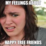 Cringe-face | MY FEELINGS ABOUT; HAPPY TREE FRIENDS | image tagged in cringe-face | made w/ Imgflip meme maker