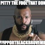 Black BroVember Baby! | I PITTY THE FOOL THAT DON'T; #SUPPORTBLACKBROVEMBER | image tagged in black brovember baby | made w/ Imgflip meme maker