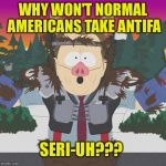 Al Gore ManBearPig South Park | WHY WON'T NORMAL AMERICANS TAKE ANTIFA; SERI-UH??? | image tagged in al gore manbearpig south park | made w/ Imgflip meme maker