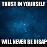 Trust | TRUST IN YOURSELF; AND YOU WILL NEVER BE DISAPPOINTED | image tagged in trust | made w/ Imgflip meme maker