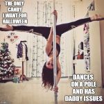 I tried this one on halloween and it is still stuck in submitted stage. Maybe they'll like this pole dancer better. So true | THE ONLY CANDY I WANT FOR HALLOWEEN; DANCES ON A POLE AND HAS DADDY ISSUES | image tagged in pole dance | made w/ Imgflip meme maker