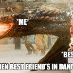 Game of Thrones | *ME*; *BEST FRIEND*; WHEN BEST FRIEND'S IN DANGER | image tagged in game of thrones | made w/ Imgflip meme maker