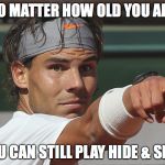 nadal | NO MATTER HOW OLD YOU ARE; YOU CAN STILL PLAY HIDE & SEEK | image tagged in nadal | made w/ Imgflip meme maker