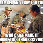 Soldier's Thanksgiving | REMEMBER AND PRAY FOR THOSE; WHO CAN'T MAKE IT HOME THIS THANKSGIVING. | image tagged in soldier's thanksgiving | made w/ Imgflip meme maker
