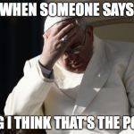 Pope Francis Facepalm | WHEN SOMEONE SAYS; "OMG I THINK THAT'S THE POPE!" | image tagged in pope francis facepalm | made w/ Imgflip meme maker