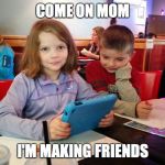 Kindle Fire Kid | COME ON MOM; I'M MAKING FRIENDS | image tagged in kindle fire kid | made w/ Imgflip meme maker