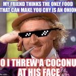 And he thought he was smart! | MY FRIEND THINKS THE ONLY FOOD THAT CAN MAKE YOU CRY IS AN ONION; SO I THREW A COCONUT AT HIS FACE | image tagged in swag wonka,food,onions,coconut,scumbag,perv | made w/ Imgflip meme maker