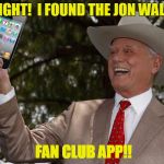JR Ewing Cell Phone  | ALRIGHT!  I FOUND THE JON WALKER; FAN CLUB APP!! | image tagged in jr ewing cell phone | made w/ Imgflip meme maker