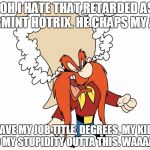Yosemite Sam | OOOOH I HATE THAT RETARDED ASIAN VARMINT HOTRIX. HE CHAPS MY ASS. LEAVE MY JOB TITLE, DEGREES, MY KIDS AND MY STUPIDITY OUTTA THIS. WAAAAH!!! | image tagged in yosemite sam | made w/ Imgflip meme maker