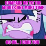 angry twilight sparkle | COMPARE ME TO THE MOVIES ONE MORE TIME; GO ON... I DARE YOU | image tagged in angry twilight sparkle | made w/ Imgflip meme maker