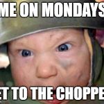 T Get to the chopper | ME ON MONDAYS; GET TO THE CHOPPER! | image tagged in t get to the chopper | made w/ Imgflip meme maker