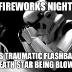 Sad Stormtrooper | FIREWORKS NIGHT. GETS TRAUMATIC FLASHBACKS OF DEATH STAR BEING BLOWN UP | image tagged in sad stormtrooper | made w/ Imgflip meme maker