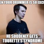 Excited Drummer | WHEN YOUR DRUMMER IS SO EXCITED; HE SUDDENLY GETS TOURETTE'S SYNDROME | image tagged in excited drummer | made w/ Imgflip meme maker