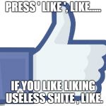 Facebook Like Button | PRESS ' LIKE ', LIKE..... IF YOU LIKE LIKING USELESS SHITE , LIKE. | image tagged in facebook like button | made w/ Imgflip meme maker