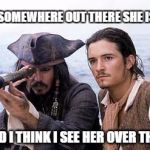 Pirate Telescope | SOMEWHERE OUT THERE SHE IS; AND I THINK I SEE HER OVER THERE | image tagged in pirate telescope | made w/ Imgflip meme maker