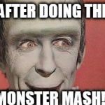 Frankenstein smiling | AFTER DOING THE; MONSTER MASH! | image tagged in frankenstein smiling | made w/ Imgflip meme maker