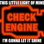 Always on | THIS LITTLE LIGHT OF MINE; I’M GONNA LET IT SHINE | image tagged in check engine | made w/ Imgflip meme maker