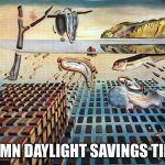 Daylight Savings - Goodbye Art Week | DAMN DAYLIGHT SAVINGS TIME | image tagged in dali,daylight savings time,jbmemegeek,sir_unknown,art week,salvador dali | made w/ Imgflip meme maker