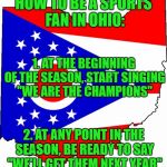 Great season, Buckeyes...we'll get them next year! | HOW TO BE A SPORTS FAN IN OHIO:; 1. AT THE BEGINNING OF THE SEASON, START SINGING "WE ARE THE CHAMPIONS"; 2. AT ANY POINT IN THE SEASON, BE READY TO SAY "WE'LL GET THEM NEXT YEAR" | image tagged in ohio,ohio state buckeyes,cleveland indians,cleveland browns | made w/ Imgflip meme maker