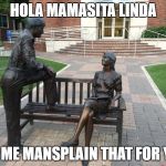 Mansplaining | HOLA MAMASITA LINDA; LET ME MANSPLAIN THAT FOR YOU | image tagged in mansplaining | made w/ Imgflip meme maker
