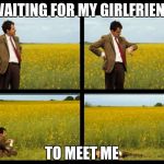 Mr.Bean | WAITING FOR MY GIRLFRIEND; TO MEET ME | image tagged in mrbean | made w/ Imgflip meme maker