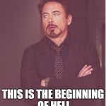 Tony Stark | THIS IS THE BEGINNING OF HELL | image tagged in tony stark | made w/ Imgflip meme maker